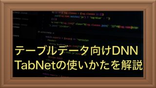 テーブルデータ向けDNN”TabNet”で回帰問題に挑戦【Python】