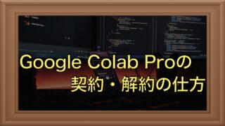 Google Colab Proの解約手続きと残り日数の扱いについて解説